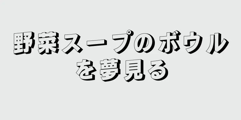 野菜スープのボウルを夢見る