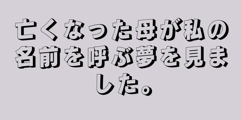 亡くなった母が私の名前を呼ぶ夢を見ました。