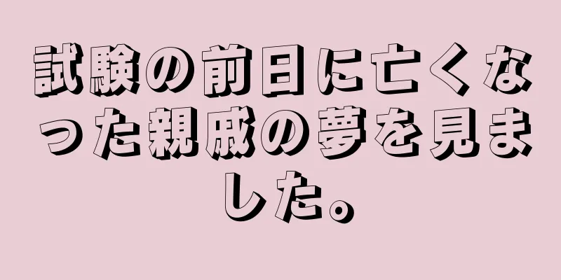 試験の前日に亡くなった親戚の夢を見ました。