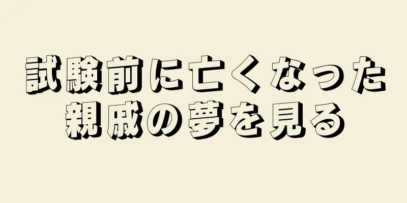 試験前に亡くなった親戚の夢を見る