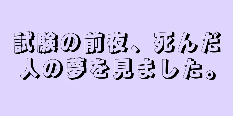 試験の前夜、死んだ人の夢を見ました。