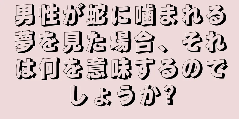 男性が蛇に噛まれる夢を見た場合、それは何を意味するのでしょうか?