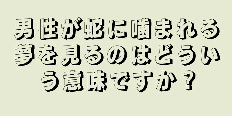 男性が蛇に噛まれる夢を見るのはどういう意味ですか？