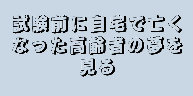 試験前に自宅で亡くなった高齢者の夢を見る