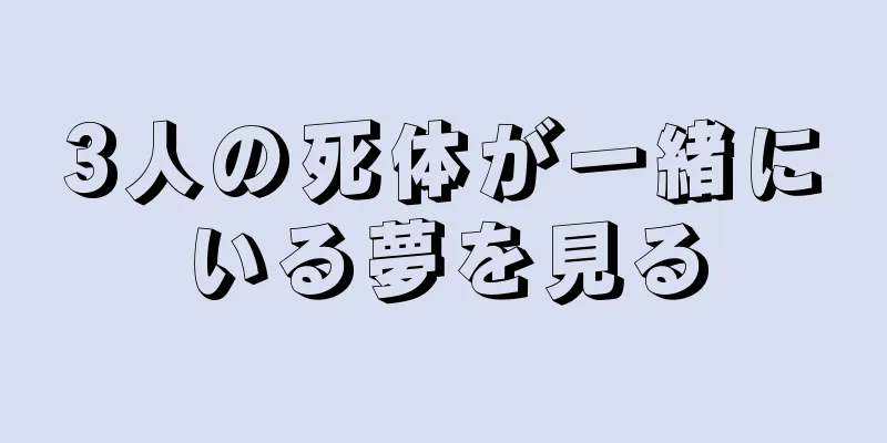 3人の死体が一緒にいる夢を見る