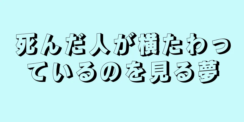 死んだ人が横たわっているのを見る夢