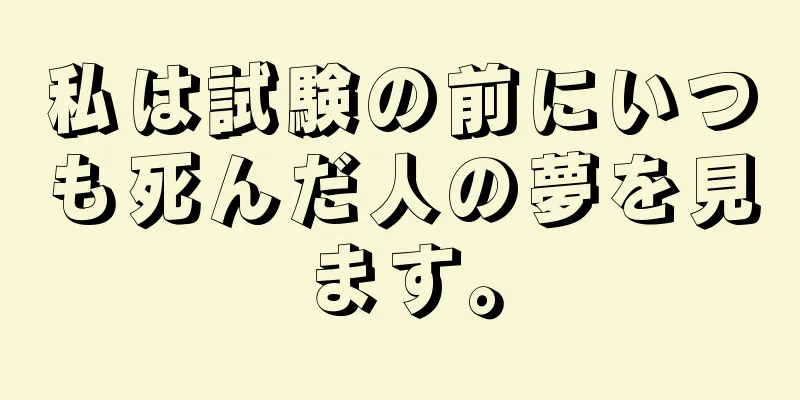 私は試験の前にいつも死んだ人の夢を見ます。