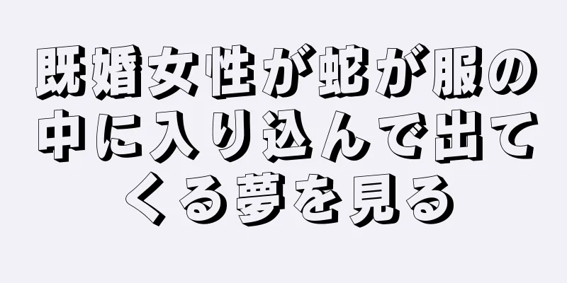 既婚女性が蛇が服の中に入り込んで出てくる夢を見る