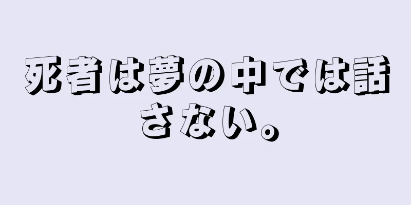 死者は夢の中では話さない。