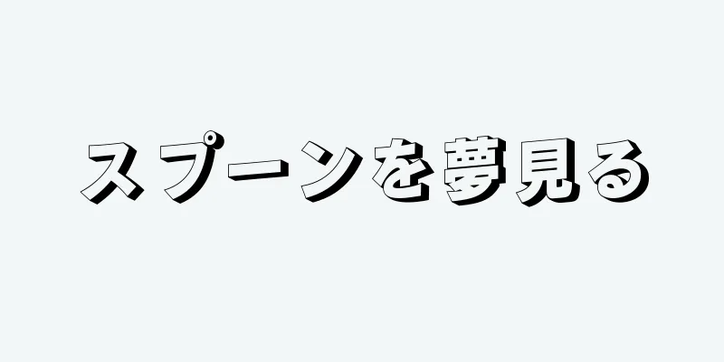 スプーンを夢見る