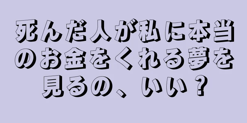 死んだ人が私に本当のお金をくれる夢を見るの、いい？