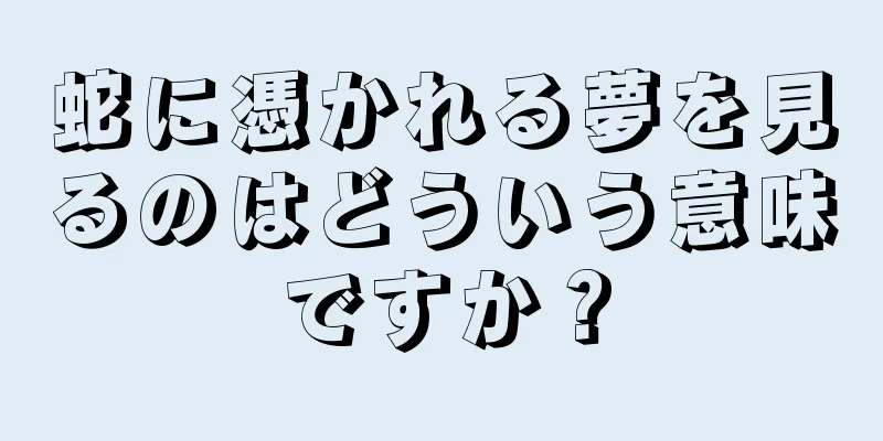 蛇に憑かれる夢を見るのはどういう意味ですか？