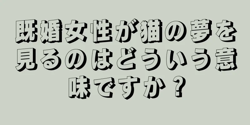 既婚女性が猫の夢を見るのはどういう意味ですか？