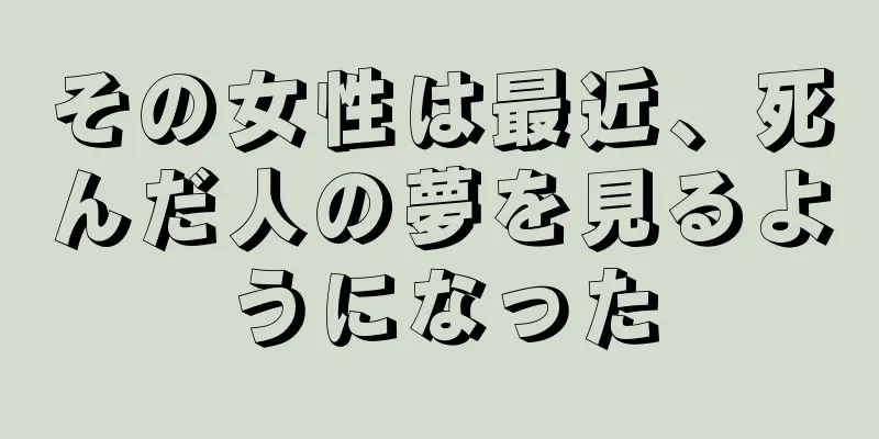 その女性は最近、死んだ人の夢を見るようになった
