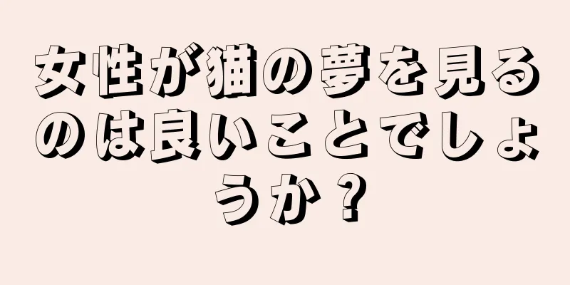 女性が猫の夢を見るのは良いことでしょうか？