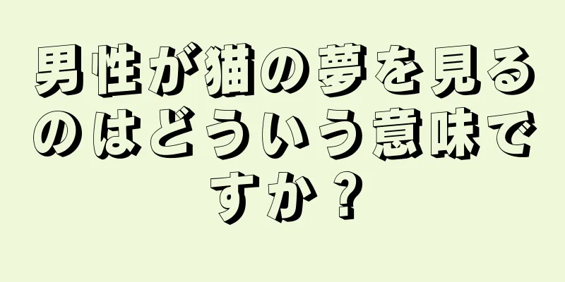 男性が猫の夢を見るのはどういう意味ですか？