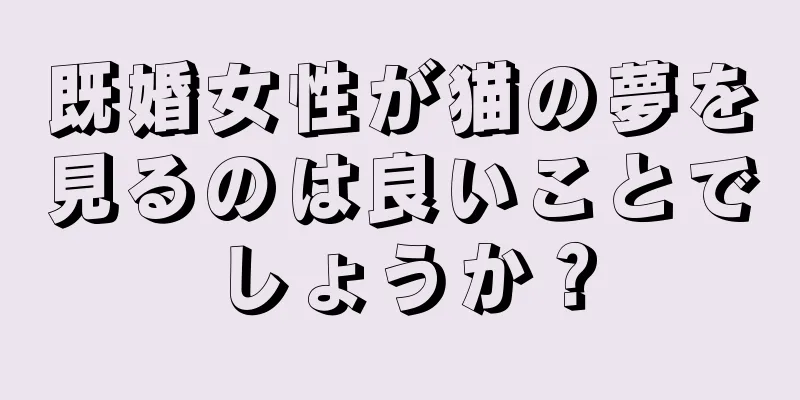 既婚女性が猫の夢を見るのは良いことでしょうか？