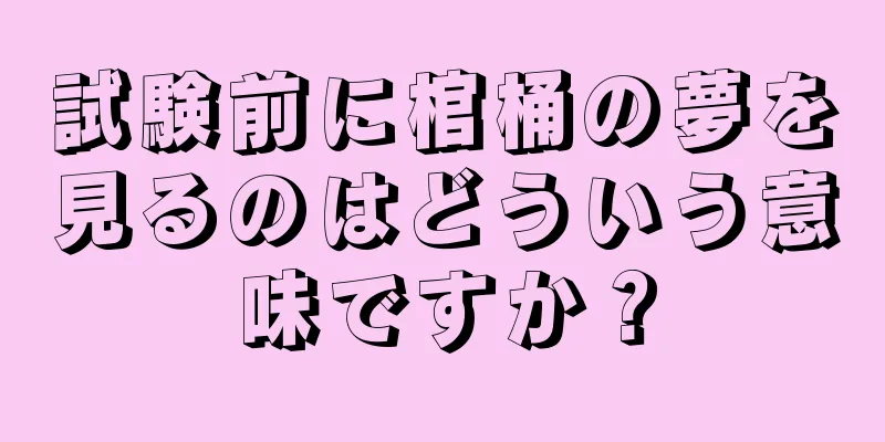 試験前に棺桶の夢を見るのはどういう意味ですか？