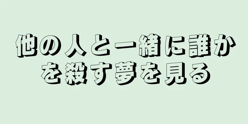 他の人と一緒に誰かを殺す夢を見る