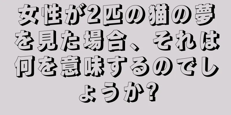 女性が2匹の猫の夢を見た場合、それは何を意味するのでしょうか?