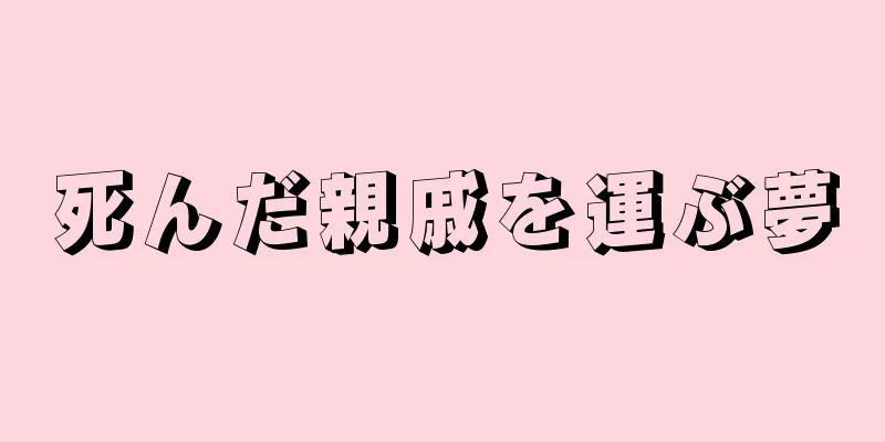 死んだ親戚を運ぶ夢