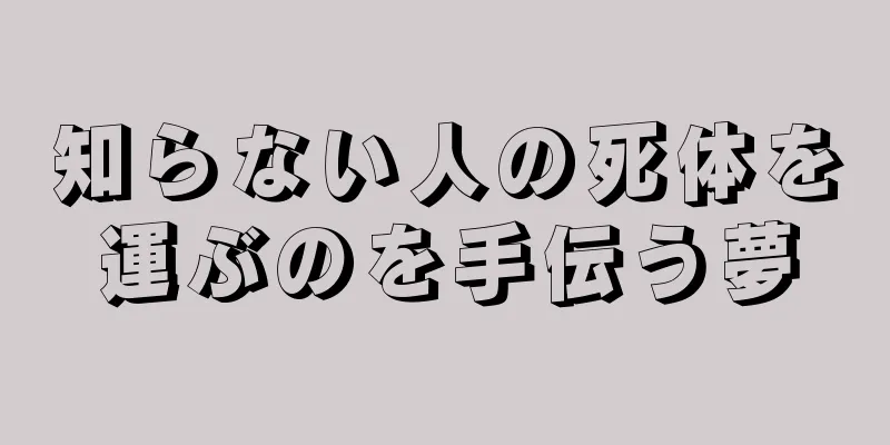 知らない人の死体を運ぶのを手伝う夢