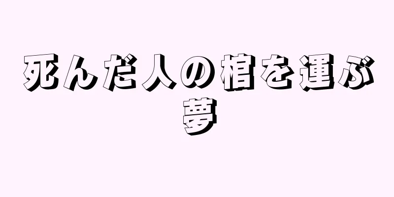 死んだ人の棺を運ぶ夢