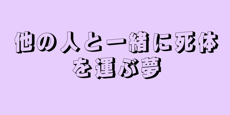 他の人と一緒に死体を運ぶ夢