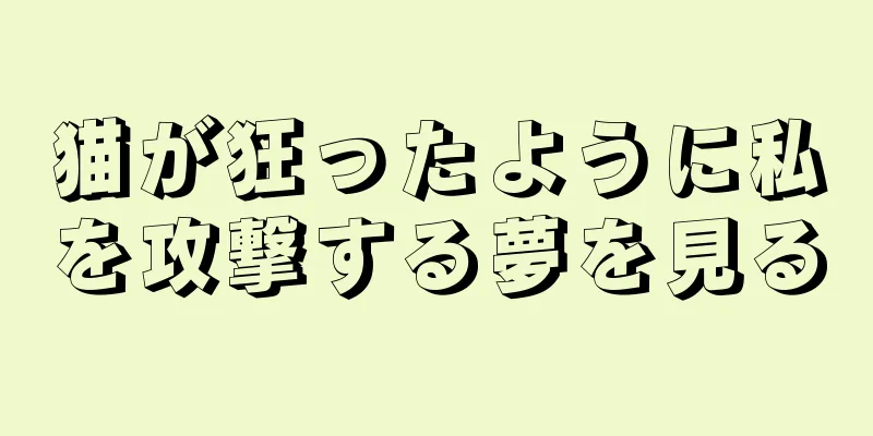 猫が狂ったように私を攻撃する夢を見る