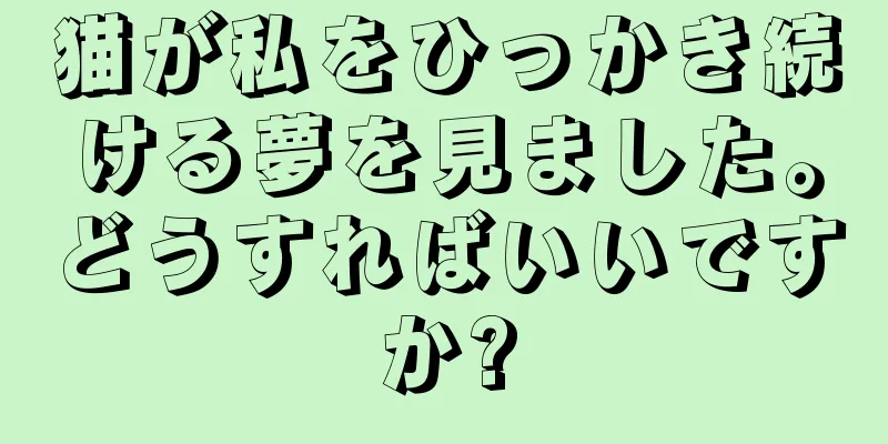 猫が私をひっかき続ける夢を見ました。どうすればいいですか?