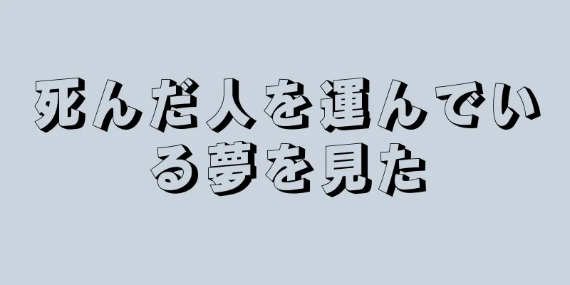 死んだ人を運んでいる夢を見た