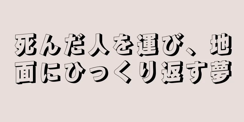 死んだ人を運び、地面にひっくり返す夢