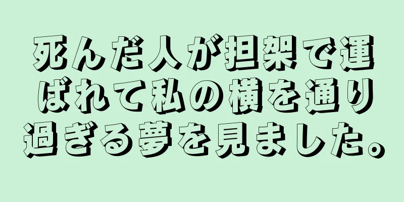 死んだ人が担架で運ばれて私の横を通り過ぎる夢を見ました。