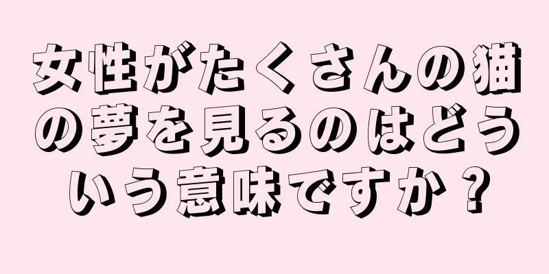 女性がたくさんの猫の夢を見るのはどういう意味ですか？
