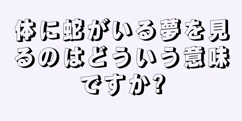 体に蛇がいる夢を見るのはどういう意味ですか?