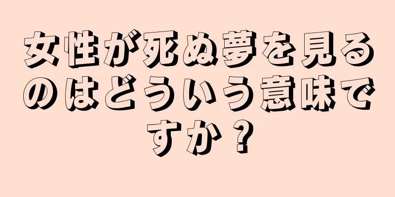 女性が死ぬ夢を見るのはどういう意味ですか？