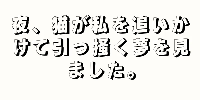 夜、猫が私を追いかけて引っ掻く夢を見ました。
