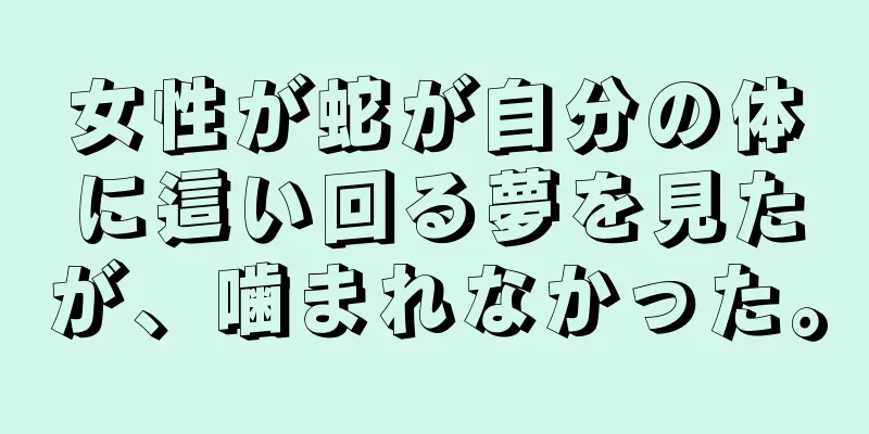女性が蛇が自分の体に這い回る夢を見たが、噛まれなかった。
