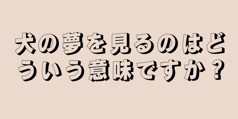 犬の夢を見るのはどういう意味ですか？
