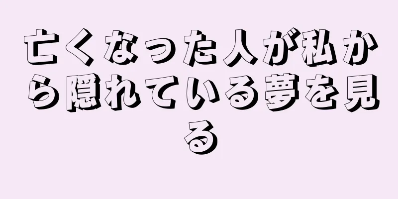 亡くなった人が私から隠れている夢を見る