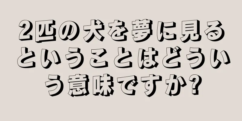 2匹の犬を夢に見るということはどういう意味ですか?