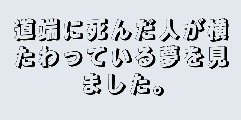 道端に死んだ人が横たわっている夢を見ました。