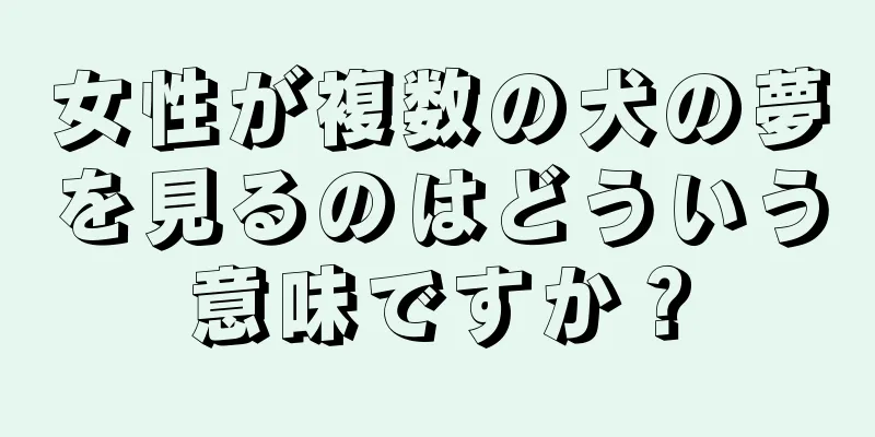 女性が複数の犬の夢を見るのはどういう意味ですか？