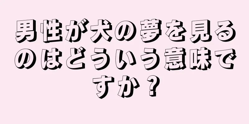 男性が犬の夢を見るのはどういう意味ですか？