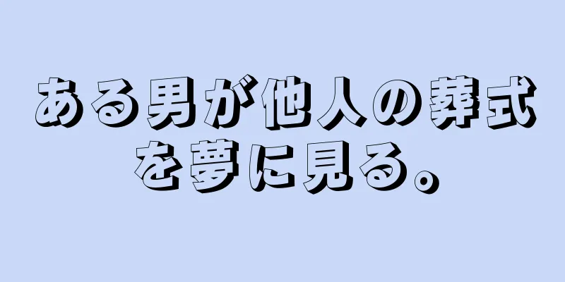 ある男が他人の葬式を夢に見る。
