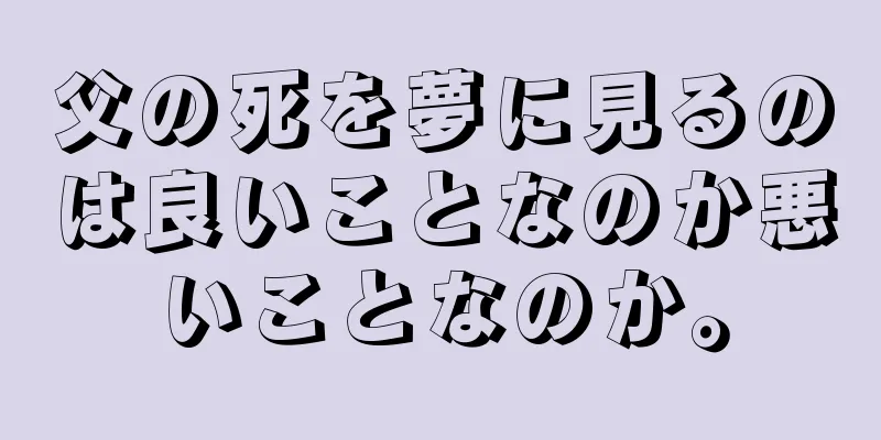父の死を夢に見るのは良いことなのか悪いことなのか。