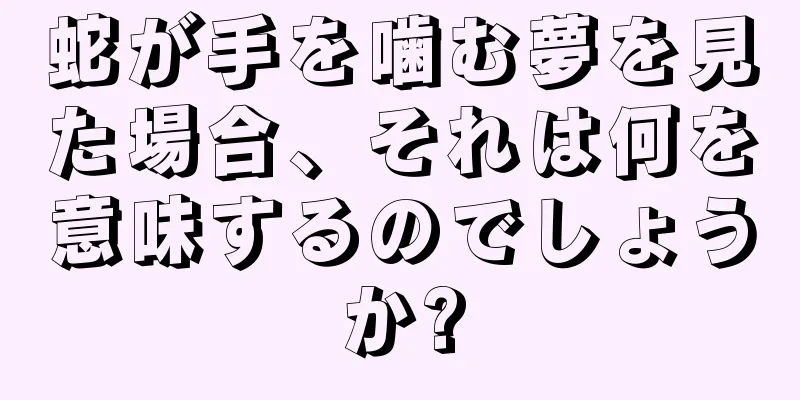 蛇が手を噛む夢を見た場合、それは何を意味するのでしょうか?