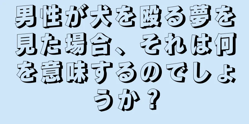 男性が犬を殴る夢を見た場合、それは何を意味するのでしょうか？