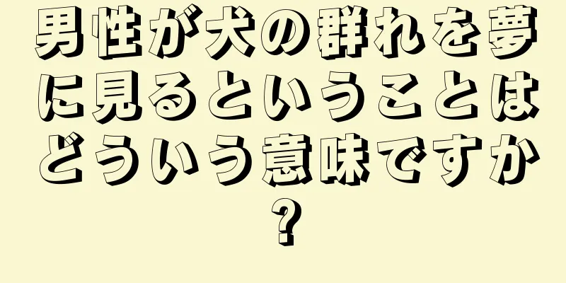 男性が犬の群れを夢に見るということはどういう意味ですか?