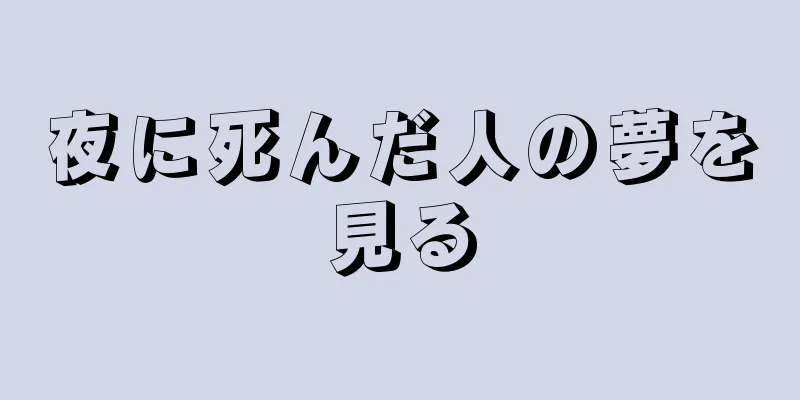 夜に死んだ人の夢を見る
